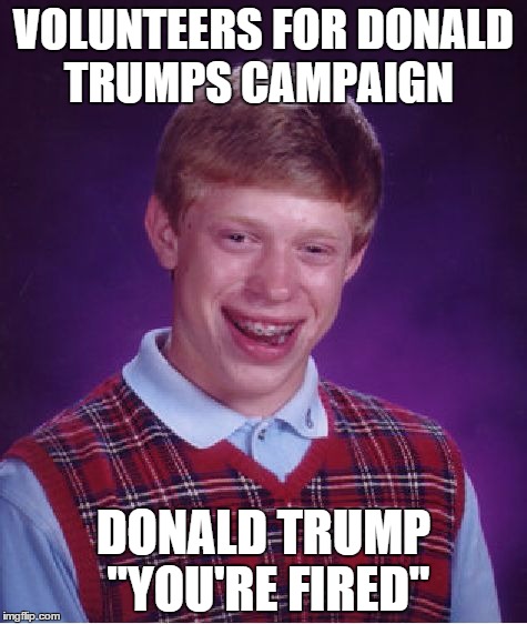 Bad Luck Brian | VOLUNTEERS FOR DONALD TRUMPS CAMPAIGN DONALD TRUMP "YOU'RE FIRED" | image tagged in memes,bad luck brian | made w/ Imgflip meme maker