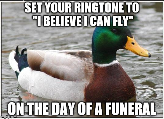 Actual Advice Mallard | SET YOUR RINGTONE TO "I BELIEVE I CAN FLY" ON THE DAY OF A FUNERAL | image tagged in memes,actual advice mallard | made w/ Imgflip meme maker