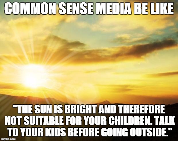 These guys can find something wrong with anything.  No wonder there are so many easily offended wimps around today | COMMON SENSE MEDIA BE LIKE "THE SUN IS BRIGHT AND THEREFORE NOT SUITABLE FOR YOUR CHILDREN. TALK TO YOUR KIDS BEFORE GOING OUTSIDE." | image tagged in sunrise,parenting | made w/ Imgflip meme maker