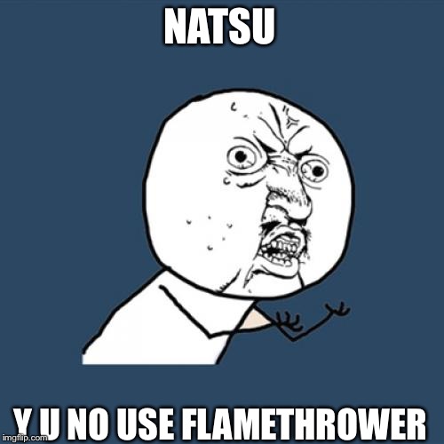 Y U No Meme | NATSU Y U NO USE FLAMETHROWER | image tagged in memes,y u no | made w/ Imgflip meme maker