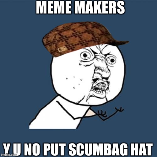 Y U No | MEME MAKERS Y U NO PUT SCUMBAG HAT | image tagged in memes,y u no,scumbag | made w/ Imgflip meme maker