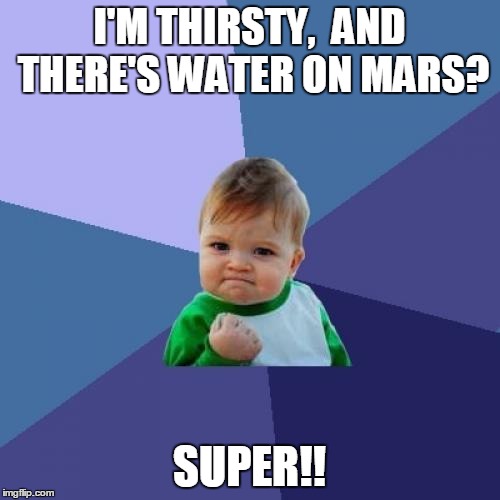 Success Kid Meme | I'M THIRSTY,  AND THERE'S WATER ON MARS? SUPER!! | image tagged in memes,success kid | made w/ Imgflip meme maker