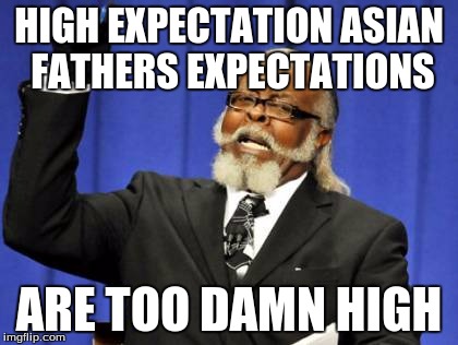 Too Damn High Meme | HIGH EXPECTATION ASIAN FATHERS EXPECTATIONS ARE TOO DAMN HIGH | image tagged in memes,too damn high | made w/ Imgflip meme maker