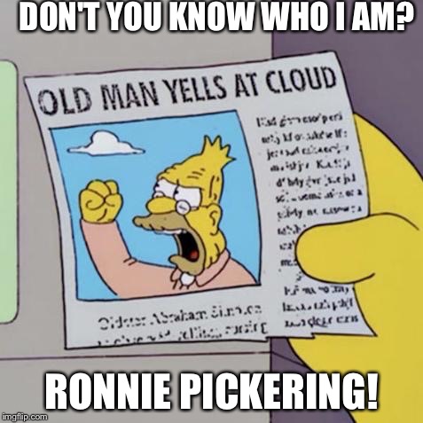 DON'T YOU KNOW WHO I AM? RONNIE PICKERING! | image tagged in do you know who i am | made w/ Imgflip meme maker