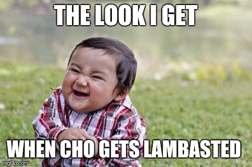 Evil Toddler | THE LOOK I GET WHEN CHO GETS LAMBASTED | image tagged in memes,evil toddler | made w/ Imgflip meme maker