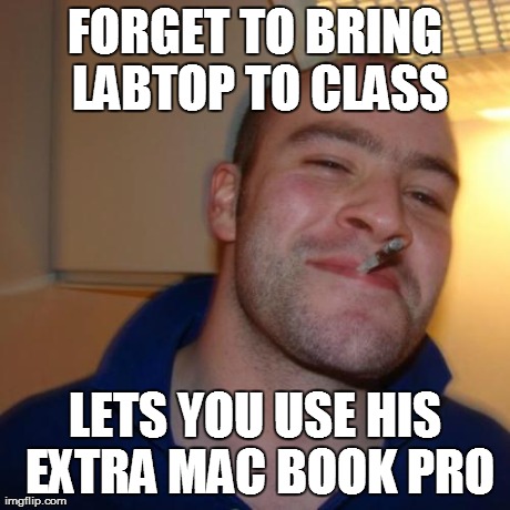 Good Guy Greg Meme | FORGET TO BRING LABTOP TO CLASS LETS YOU USE HIS EXTRA MAC BOOK PRO | image tagged in memes,good guy greg | made w/ Imgflip meme maker