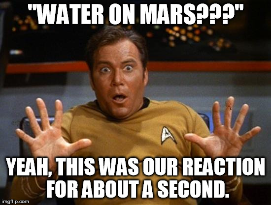 Kirk | "WATER ON MARS???" YEAH, THIS WAS OUR REACTION FOR ABOUT A SECOND. | image tagged in kirk | made w/ Imgflip meme maker