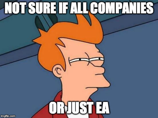 NOT SURE IF ALL COMPANIES OR JUST EA | image tagged in memes,futurama fry | made w/ Imgflip meme maker