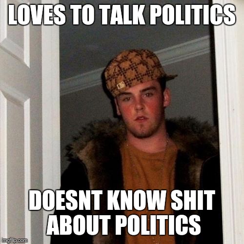 Scumbag Steve | LOVES TO TALK POLITICS DOESNT KNOW SHIT ABOUT POLITICS | image tagged in memes,scumbag steve | made w/ Imgflip meme maker