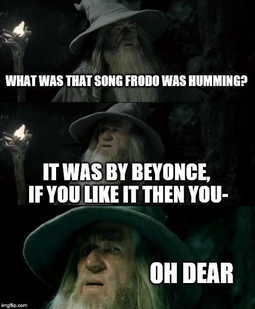 Confused Gandalf | WHAT WAS THAT SONG FRODO WAS HUMMING? IT WAS BY BEYONCE, IF YOU LIKE IT THEN YOU- OH DEAR | image tagged in memes,confused gandalf | made w/ Imgflip meme maker