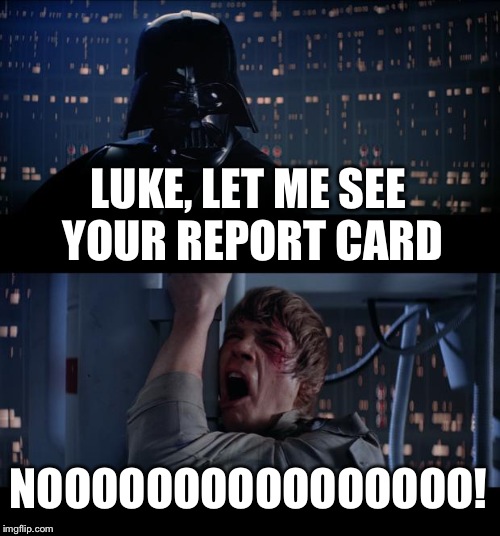 Star Wars No Meme | LUKE, LET ME SEE YOUR REPORT CARD NOOOOOOOOOOOOOOOO! | image tagged in memes,star wars no | made w/ Imgflip meme maker