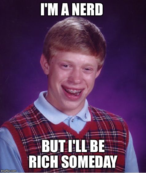 Bad Luck Brian Meme | I'M A NERD BUT I'LL BE RICH SOMEDAY | image tagged in memes,bad luck brian | made w/ Imgflip meme maker