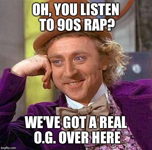 Creepy Condescending Wonka | OH, YOU LISTEN TO 90S RAP? WE'VE GOT A REAL O.G. OVER HERE | image tagged in memes,creepy condescending wonka | made w/ Imgflip meme maker