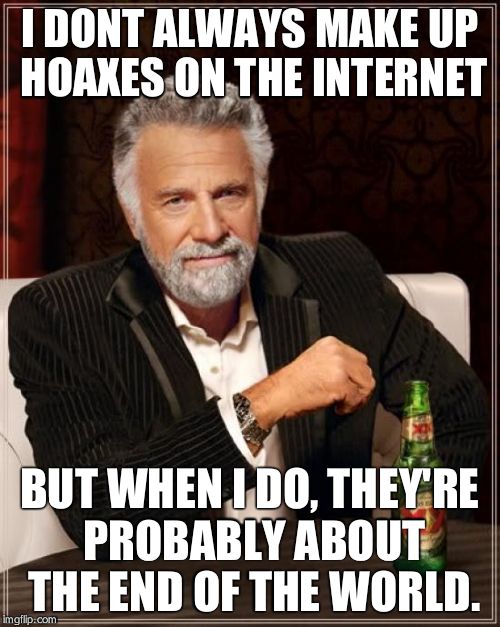 September 28th, 2015 in a Nutshell | I DONT ALWAYS MAKE UP HOAXES ON THE INTERNET BUT WHEN I DO, THEY'RE PROBABLY ABOUT THE END OF THE WORLD. | image tagged in memes | made w/ Imgflip meme maker