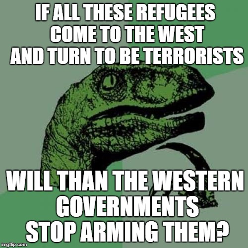 Philosoraptor Meme | IF ALL THESE REFUGEES COME TO THE WEST AND TURN TO BE TERRORISTS WILL THAN THE WESTERN GOVERNMENTS STOP ARMING THEM? | image tagged in memes,philosoraptor | made w/ Imgflip meme maker