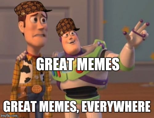 X, X Everywhere Meme | GREAT MEMES GREAT MEMES, EVERYWHERE | image tagged in memes,x x everywhere,scumbag | made w/ Imgflip meme maker