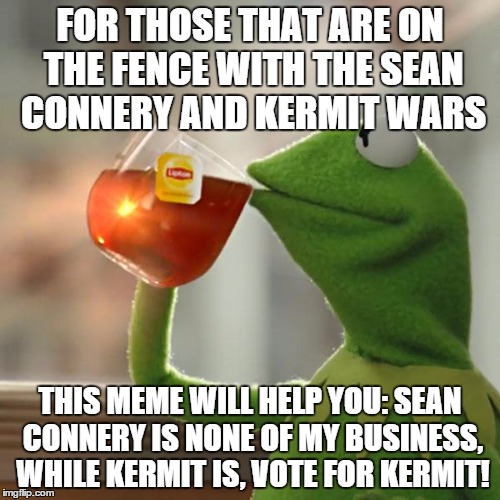 But That's None Of My Business | FOR THOSE THAT ARE ON THE FENCE WITH THE SEAN CONNERY AND KERMIT WARS THIS MEME WILL HELP YOU: SEAN CONNERY IS NONE OF MY BUSINESS, WHILE KE | image tagged in memes,but thats none of my business,kermit the frog | made w/ Imgflip meme maker