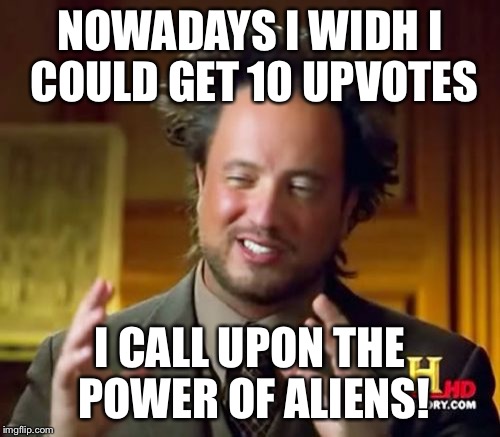 Ancient Aliens Meme | NOWADAYS I WIDH I COULD GET 10 UPVOTES I CALL UPON THE POWER OF ALIENS! | image tagged in memes,ancient aliens | made w/ Imgflip meme maker