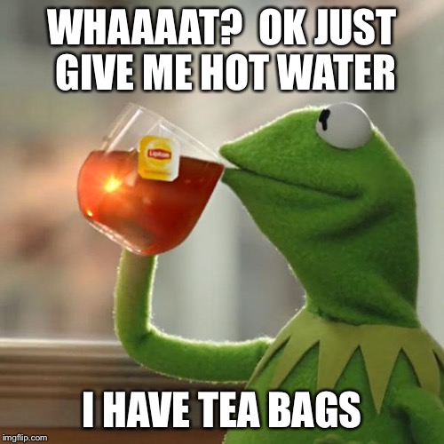 But That's None Of My Business Meme | WHAAAAT?  OK JUST GIVE ME HOT WATER I HAVE TEA BAGS | image tagged in memes,but thats none of my business,kermit the frog | made w/ Imgflip meme maker