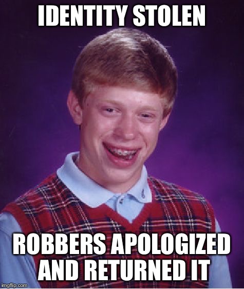 Bad Luck Brian Meme | IDENTITY STOLEN ROBBERS APOLOGIZED AND RETURNED IT | image tagged in memes,bad luck brian | made w/ Imgflip meme maker