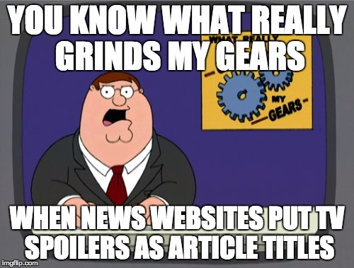 Peter Griffin News | YOU KNOW WHAT REALLY GRINDS MY GEARS WHEN NEWS WEBSITES PUT TV SPOILERS AS ARTICLE TITLES | image tagged in memes,peter griffin news,AdviceAnimals | made w/ Imgflip meme maker