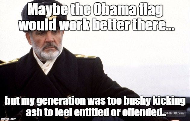 Maybe the Obama flag would work better there... but my generation was too bushy kicking ash to feel entitled or offended.. | made w/ Imgflip meme maker