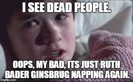 I See Dead People Meme | I SEE DEAD PEOPLE. OOPS, MY BAD, ITS JUST RUTH BADER GINSBRUG NAPPING AGAIN. | image tagged in memes,i see dead people | made w/ Imgflip meme maker