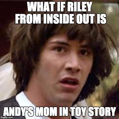 Conspiracy Keanu Meme | WHAT IF RILEY FROM INSIDE OUT IS ANDY'S MOM IN TOY STORY | image tagged in memes,conspiracy keanu | made w/ Imgflip meme maker