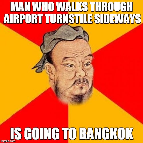 Confucius Says | MAN WHO WALKS THROUGH AIRPORT TURNSTILE SIDEWAYS IS GOING TO BANGKOK | image tagged in confucius says | made w/ Imgflip meme maker