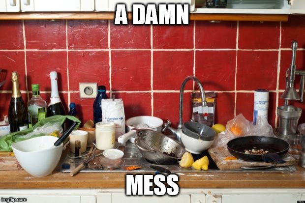 Messy Kitchen | A DAMN MESS | image tagged in messy kitchen | made w/ Imgflip meme maker