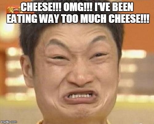 Impossibru Guy Original Meme | CHEESE!!! OMG!!! I'VE BEEN EATING WAY TOO MUCH CHEESE!!! | image tagged in memes,impossibru guy original | made w/ Imgflip meme maker