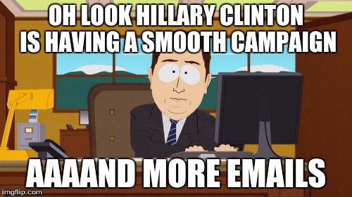 Aaaaand Its Gone | OH LOOK HILLARY CLINTON IS HAVING A SMOOTH CAMPAIGN AAAAND MORE EMAILS | image tagged in memes,aaaaand its gone | made w/ Imgflip meme maker