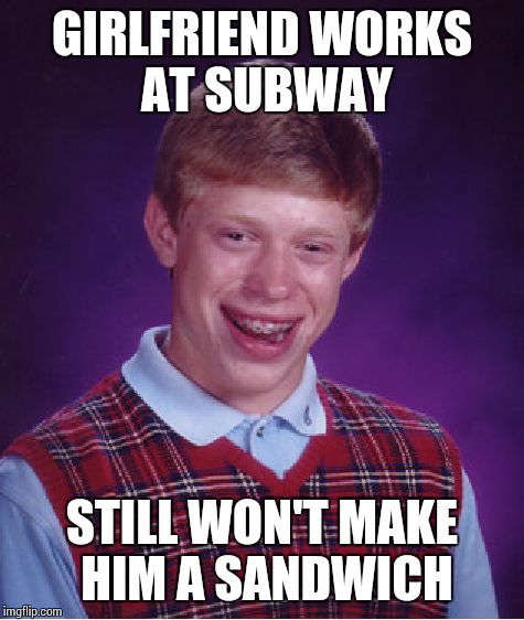 Bad Luck Brian | GIRLFRIEND WORKS AT SUBWAY STILL WON'T MAKE HIM A SANDWICH | image tagged in memes,bad luck brian | made w/ Imgflip meme maker