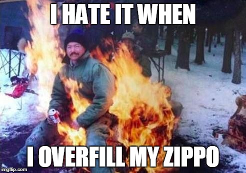 LIGAF | I HATE IT WHEN I OVERFILL MY ZIPPO | image tagged in memes,ligaf | made w/ Imgflip meme maker
