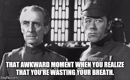 Death Star awkward moment.  | THAT AWKWARD MOMENT WHEN YOU REALIZE THAT YOU'RE WASTING YOUR BREATH. | image tagged in awkward moment | made w/ Imgflip meme maker
