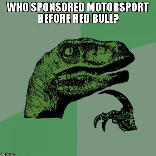 Philosoraptor Meme | WHO SPONSORED MOTORSPORT BEFORE RED BULL? | image tagged in memes,philosoraptor | made w/ Imgflip meme maker