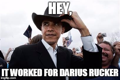 Obama Cowboy Hat Meme | HEY, IT WORKED FOR DARIUS RUCKER | image tagged in memes,obama cowboy hat | made w/ Imgflip meme maker