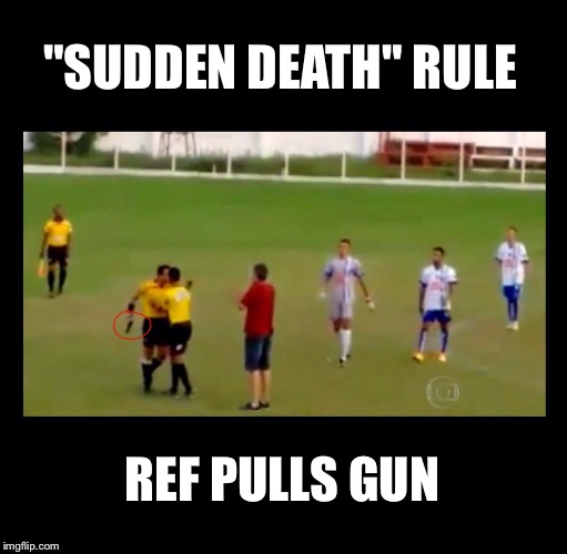 "Sudden Death" rule confusion... | "SUDDEN DEATH" RULE REF PULLS GUN | image tagged in sudden death | made w/ Imgflip meme maker