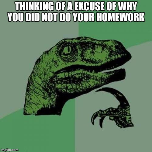 Philosoraptor Meme | THINKING OF A EXCUSE OF WHY YOU DID NOT DO YOUR HOMEWORK | image tagged in memes,philosoraptor | made w/ Imgflip meme maker