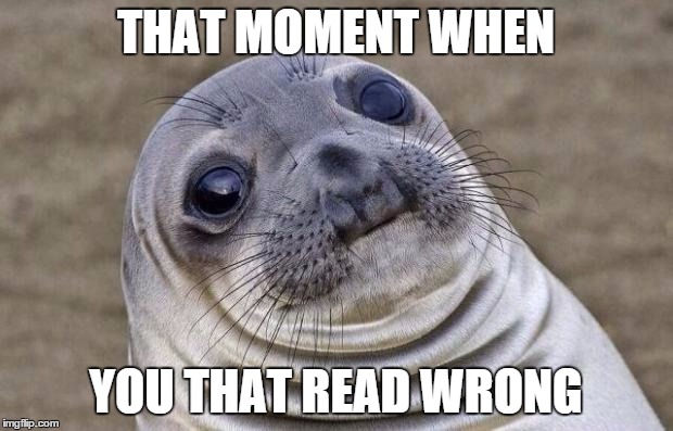Always happens | THAT MOMENT WHEN YOU THAT READ WRONG | image tagged in memes,awkward moment sealion | made w/ Imgflip meme maker