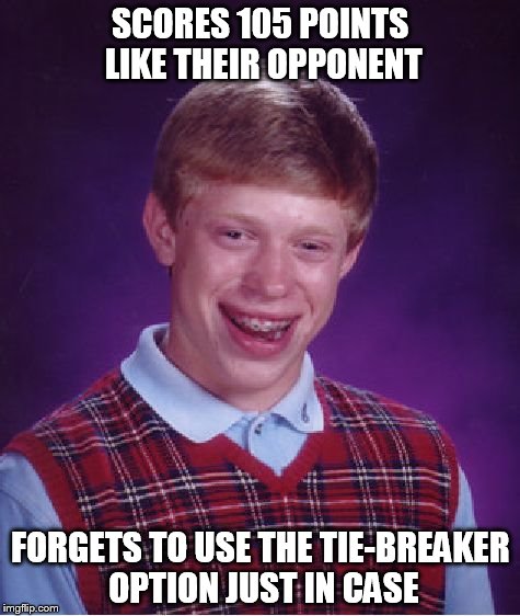 Bad Luck Brian Meme | SCORES 105 POINTS LIKE THEIR OPPONENT FORGETS TO USE THE TIE-BREAKER OPTION JUST IN CASE | image tagged in memes,bad luck brian | made w/ Imgflip meme maker