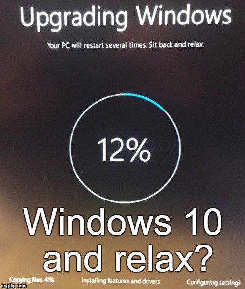 Windows 10 and relax? | image tagged in windows 10 | made w/ Imgflip meme maker