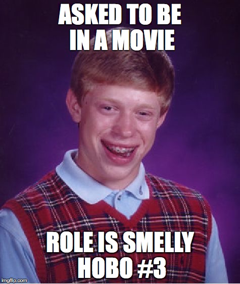 Bad Luck Brian Meme | ASKED TO BE IN A MOVIE ROLE IS SMELLY HOBO #3 | image tagged in memes,bad luck brian | made w/ Imgflip meme maker