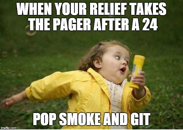 Chubby Bubbles Girl | WHEN YOUR RELIEF TAKES THE PAGER AFTER A 24 POP SMOKE AND GIT | image tagged in memes,chubby bubbles girl | made w/ Imgflip meme maker