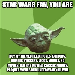 Advice Yoda | STAR WARS FAN, YOU ARE BUY MY THEMED HEADPHONES, EARBUDS, BUMPER STICKERS, LEGOS, MOVIES, HD MOVIES, BLU RAY MOVIES, CLASSIC MOVIES, PREQUEL | image tagged in memes,advice yoda | made w/ Imgflip meme maker