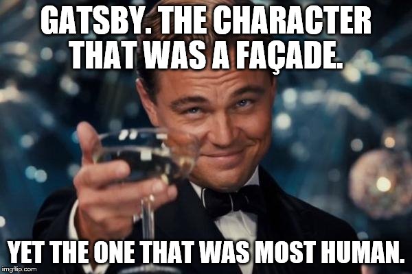 Leonardo Dicaprio Cheers | GATSBY. THE CHARACTER THAT WAS A FAÇADE. YET THE ONE THAT WAS MOST HUMAN. | image tagged in memes,leonardo dicaprio cheers | made w/ Imgflip meme maker