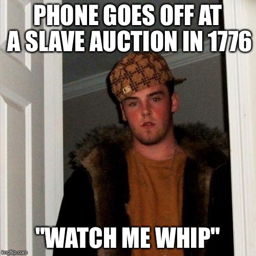 Scumbag Steve Meme | PHONE GOES OFF AT A SLAVE AUCTION IN 1776 "WATCH ME WHIP" | image tagged in memes,scumbag steve | made w/ Imgflip meme maker