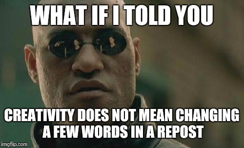 Matrix Morpheus Meme | WHAT IF I TOLD YOU CREATIVITY DOES NOT MEAN CHANGING A FEW WORDS IN A REPOST | image tagged in memes,matrix morpheus | made w/ Imgflip meme maker