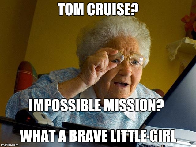 Grandma Finds The Internet | TOM CRUISE? WHAT A BRAVE LITTLE GIRL IMPOSSIBLE MISSION? | image tagged in memes,grandma finds the internet | made w/ Imgflip meme maker