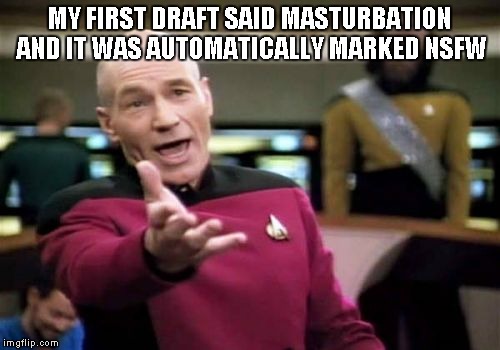 Picard Wtf Meme | MY FIRST DRAFT SAID MASTURBATION AND IT WAS AUTOMATICALLY MARKED NSFW | image tagged in memes,picard wtf | made w/ Imgflip meme maker